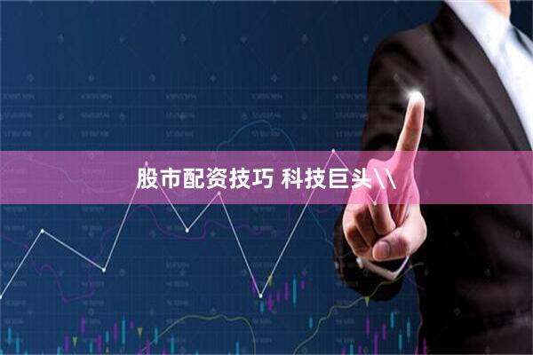 股市配资技巧 科技巨头\