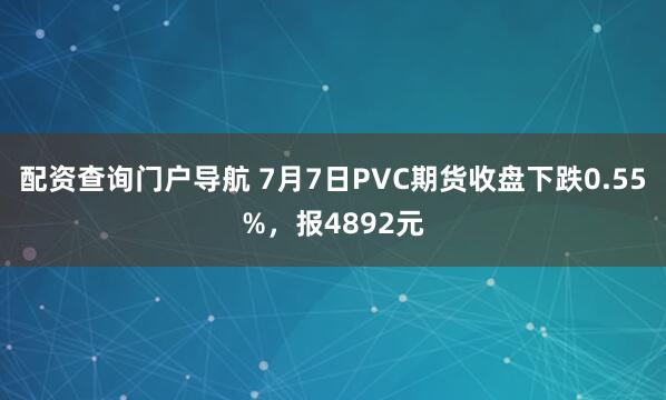 配资查询门户导航 7月7日PVC期货收盘下跌0.55%，报4892元