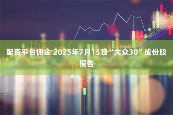 配资平台佣金 2025年7月15日“大众30”成份股报告